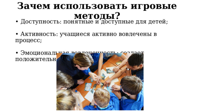 Зачем использовать игровые методы? • Доступность: понятные и доступные для детей;   • Активность: учащиеся активно вовлечены в процесс;   • Эмоциональная вовлеченность: создает положительный фон для обучения.   