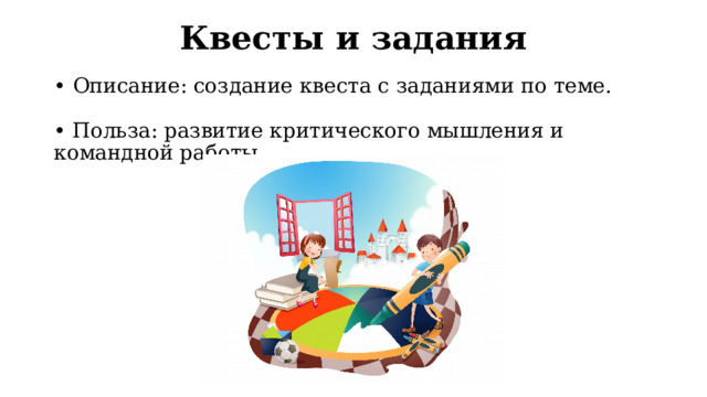 Квесты и задания • Описание: создание квеста с заданиями по теме.   • Польза: развитие критического мышления и командной работы.   