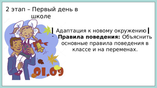 2 этап – Первый день в школе ▎ Адаптация к новому окружению ▎ Правила поведения: Объяснить основные правила поведения в классе и на переменах. 
