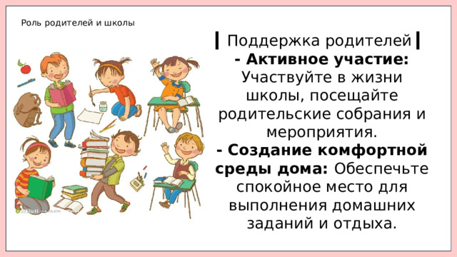 Роль родителей и школы ▎ Поддержка родителей ▎ - Активное участие: Участвуйте в жизни школы, посещайте родительские собрания и мероприятия. - Создание комфортной среды дома: Обеспечьте спокойное место для выполнения домашних заданий и отдыха. ▎ Роль школы ▎ - Психологическая поддержка: Наличие психолога в школе может помочь детям справиться с трудностями. - Инклюзивная среда: Школа должна создавать атмосферу принятия и поддержки для всех учеников. 