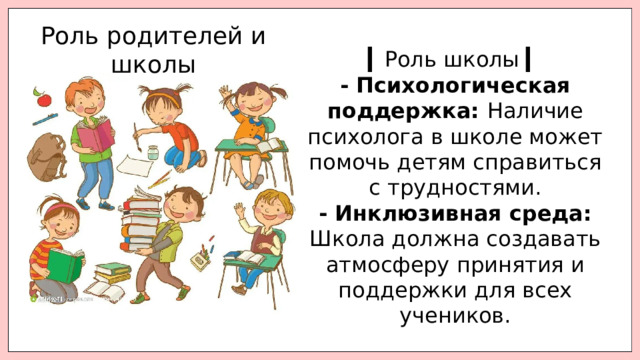 Роль родителей и школы ▎ Роль школы ▎ - Психологическая поддержка: Наличие психолога в школе может помочь детям справиться с трудностями. - Инклюзивная среда: Школа должна создавать атмосферу принятия и поддержки для всех учеников. 