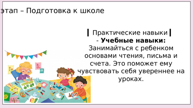 1 этап – Подготовка к школе ▎ Практические навыки ▎ - Учебные навыки: Занимайться с ребенком основами чтения, письма и счета. Это поможет ему чувствовать себя увереннее на уроках. 