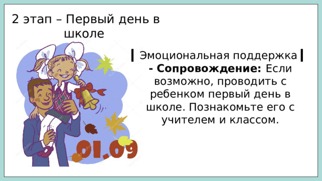 2 этап – Первый день в школе ▎ Эмоциональная поддержка ▎ - Сопровождение: Если возможно, проводить с ребенком первый день в школе. Познакомьте его с учителем и классом. 