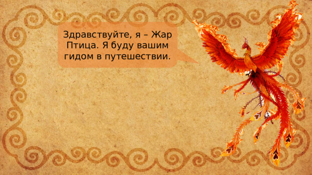 Здравствуйте, я – Жар Птица. Я буду вашим гидом в путешествии. 