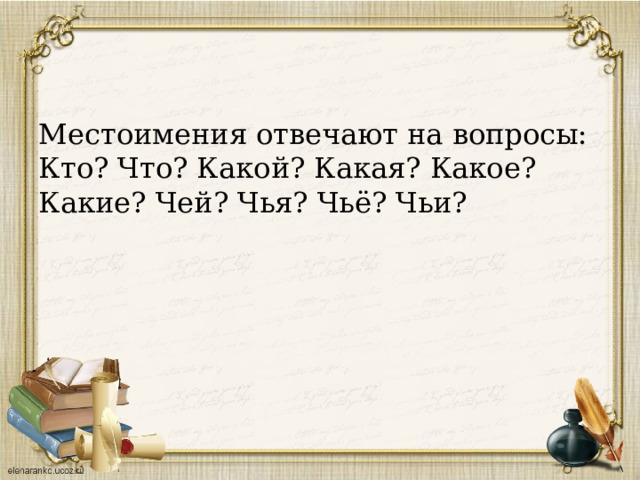 Местоимения отвечают на вопросы: Кто? Что? Какой? Какая? Какое? Какие? Чей? Чья? Чьё? Чьи? 