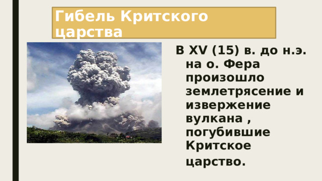 Гибель Критского царства В XV (15) в. до н.э. на о. Фера произошло землетрясение и извержение вулкана , погубившие Критское царство.  