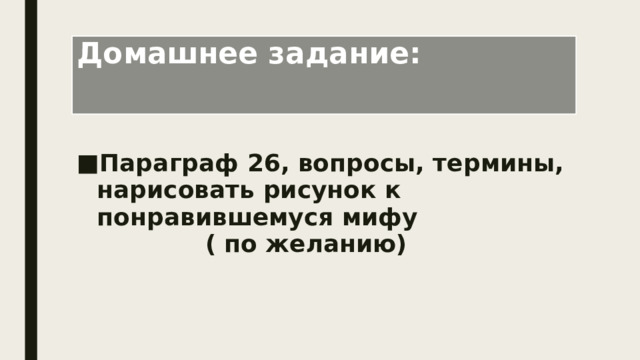 Домашнее задание: Параграф 26, вопросы, термины, нарисовать рисунок к понравившемуся мифу ( по желанию)  