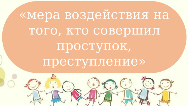 «мера воздействия на того, кто совершил проступок, преступление» Сформировать понимание культуры поощрения и наказания в семье Тема : 