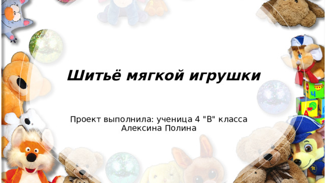 Шитьё мягкой игрушки Проект выполнила: ученица 4 