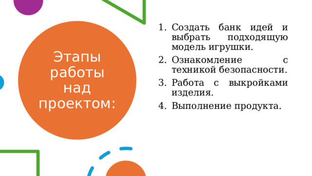 Создать банк идей и выбрать подходящую модель игрушки. Ознакомление с техникой безопасности. Работа с выкройками изделия. Выполнение продукта. Этапы работы над проектом: 