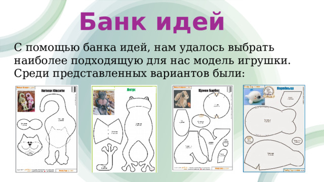 Банк идей С помощью банка идей, нам удалось выбрать наиболее подходящую для нас модель игрушки. Среди представленных вариантов были: 