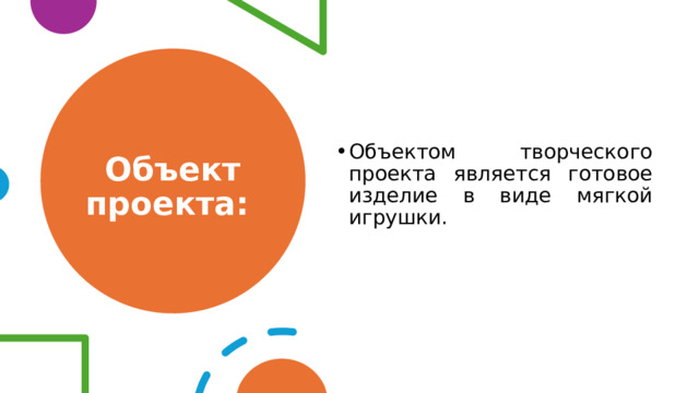 Объект проекта: Объектом творческого проекта является готовое изделие в виде мягкой игрушки. 
