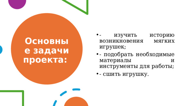 Основные задачи проекта: - изучить историю возникновения мягких игрушек; - подобрать необходимые материалы и инструменты для работы; - сшить игрушку. 