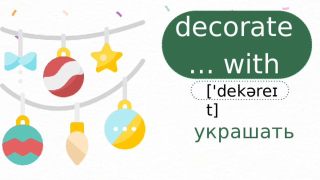 decorate … with ['dekəreɪt]  украшать 