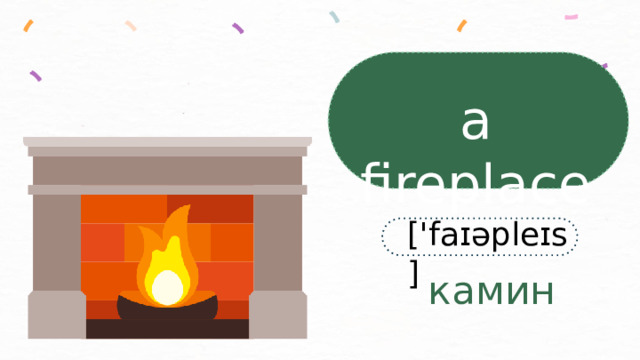 a fireplace ['faɪəpleɪs]  камин 