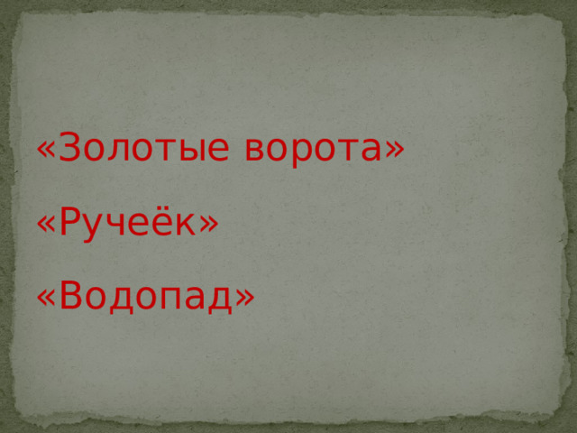 «Золотые ворота» «Ручеёк» «Водопад» 