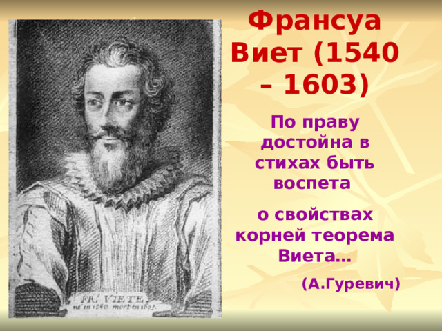 Франсуа Виет (1540 – 1603) По праву достойна в стихах быть воспета о свойствах корней теорема Виета… (А.Гуревич) 