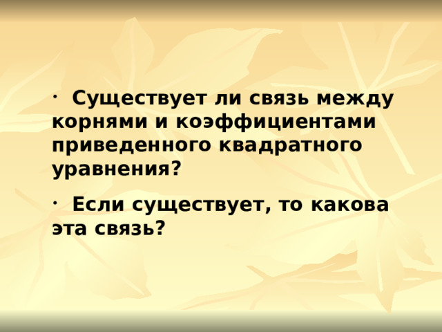  Существует ли связь между корнями и коэффициентами приведенного квадратного уравнения?  Если существует, то какова эта связь? 