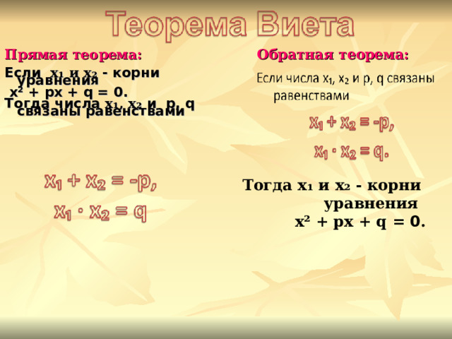 Прямая  теорема: Обратная теорема: Если х₁ и х₂ - корни уравнения  х² + px + q = 0 . Тогда числа х₁, х₂ и p , q связаны равенствами   Тогда х₁ и х₂ - корни уравнения  х² +  px + q = 0 . 