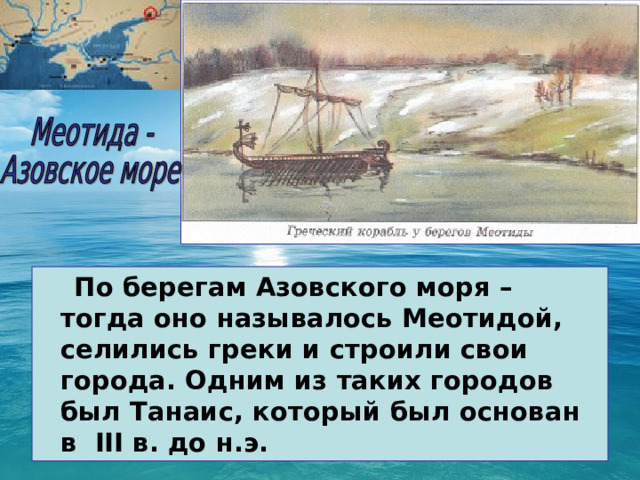  По берегам Азовского моря – тогда оно называлось Меотидой, селились греки и строили свои города. Одним из таких городов был Танаис, который был основан в III в. до н.э. 