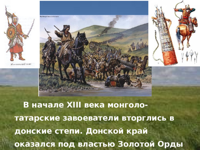  В начале XIII века монголо-татарские завоеватели вторглись в донские степи. Донской край оказался под властью Золотой Орды 