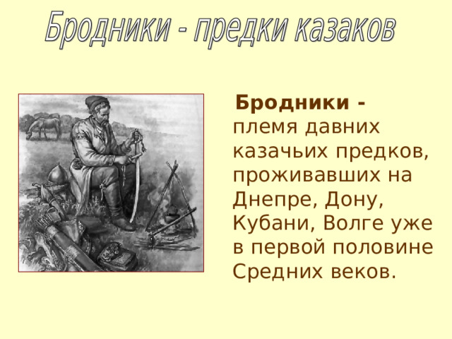  Бродники - племя давних казачьих предков, проживавших на Днепре, Дону, Кубани, Волге уже в первой половине Средних веков. 