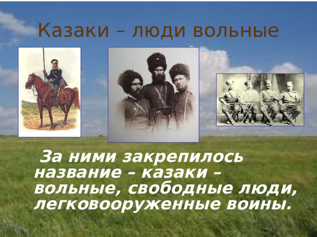 Казаки – люди вольные  За ними закрепилось название – казаки – вольные, свободные люди, легковооруженные воины.  