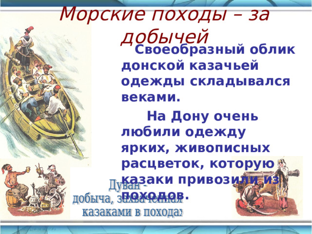 Морские походы – за добычей  Своеобразный облик донской казачьей одежды складывался веками.  На Дону очень любили одежду ярких, живописных расцветок, которую казаки привозили из походов. 