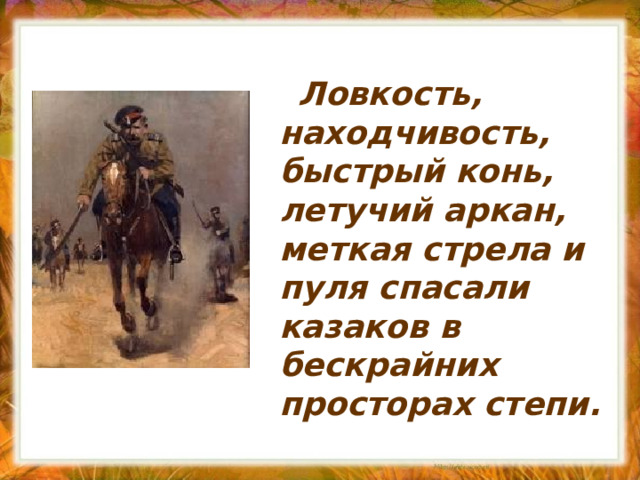  Ловкость, находчивость, быстрый конь, летучий аркан, меткая стрела и пуля спасали казаков в бескрайних просторах степи. 