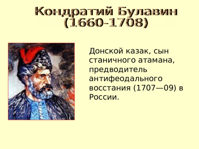  Донской казак, сын станичного атамана, предводитель антифеодального восстания (1707—09) в России. 