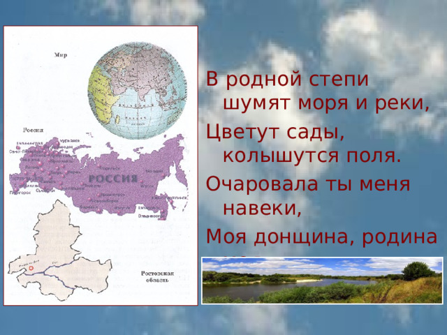 В родной степи шумят моря и реки, Цветут сады, колышутся поля. Очаровала ты меня навеки, Моя донщина, родина моя. И. Федоров  