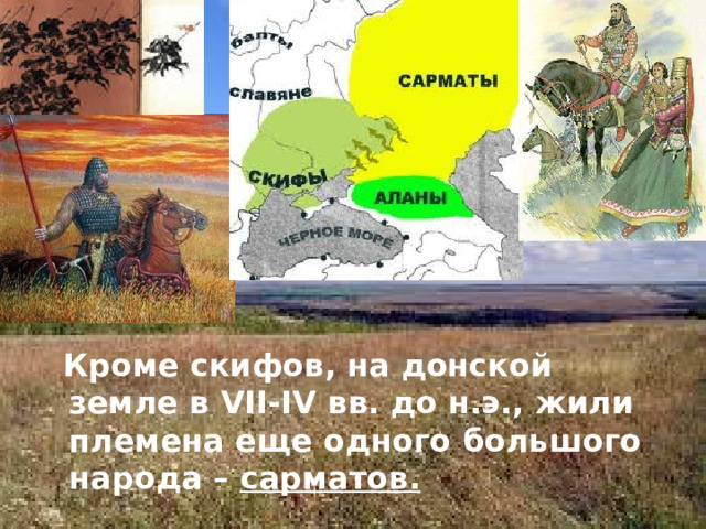  Кроме скифов, на донской земле в VII-IV вв. до н.э.,  жили племена еще одного большого народа – сарматов. 