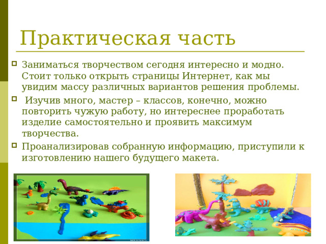 Практическая часть Заниматься творчеством сегодня интересно и модно. Стоит только открыть страницы Интернет, как мы увидим массу различных вариантов решения проблемы.  Изучив много, мастер – классов, конечно, можно повторить чужую работу, но интереснее проработать изделие самостоятельно и проявить максимум творчества. Проанализировав собранную информацию, приступили к изготовлению нашего будущего макета. 