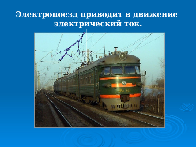 Электропоезд приводит в движение электрический ток.  
