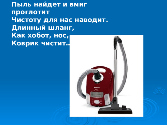 Пыль найдет и вмиг проглотит Чистоту для нас наводит. Длинный шланг, Как хобот, нос, Коврик чистит… 