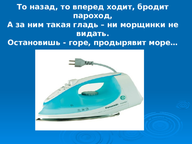То назад, то вперед ходит, бродит пароход, А за ним такая гладь – ни морщинки не видать. Остановишь - горе, продырявит море… 