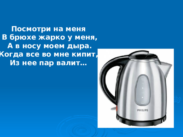 Посмотри на меня В брюхе жарко у меня, А в носу моем дыра. Когда все во мне кипит, Из нее пар валит… 