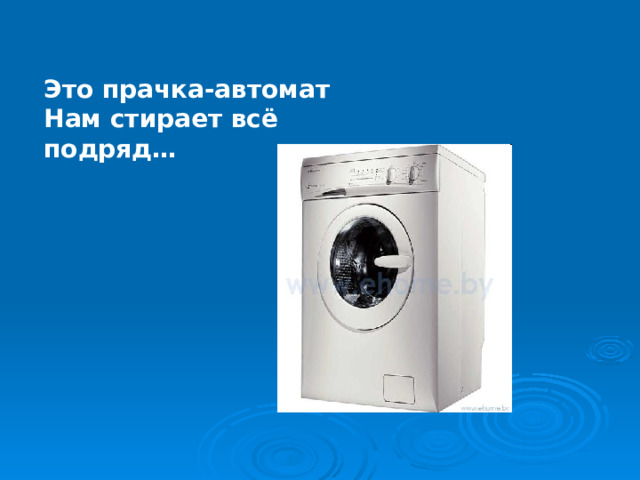 Это прачка-автомат Нам стирает всё подряд…  