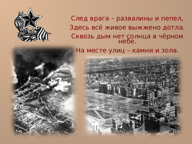След врага – развалины и пепел, Здесь всё живое выжжено дотла. Сквозь дым нет солнца в чёрном небе. На месте улиц – камни и зола. 