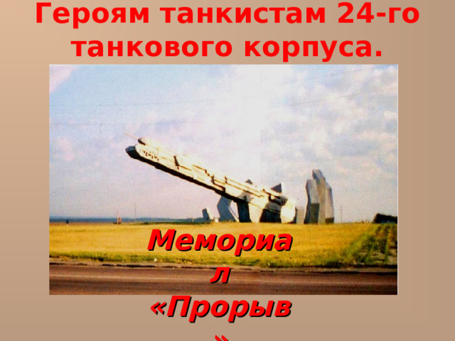 Героям танкистам 24-го танкового корпуса. Мемориал «Прорыв» 