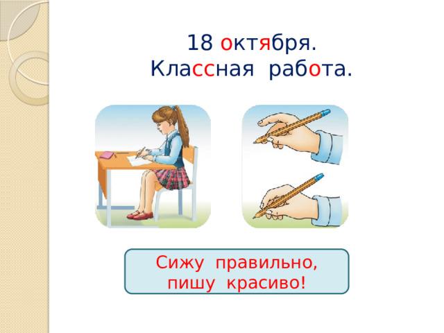18 о кт я бря.  Кла сс ная раб о та. Сижу правильно, пишу красиво! 