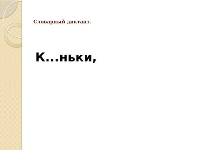   Словарный диктант.    К...ньки, 