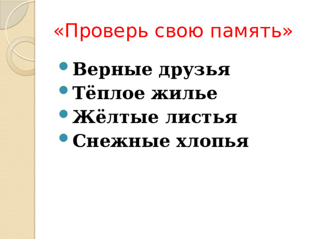 «Проверь свою память» Верные друзья Тёплое жилье Жёлтые листья Снежные хлопья 