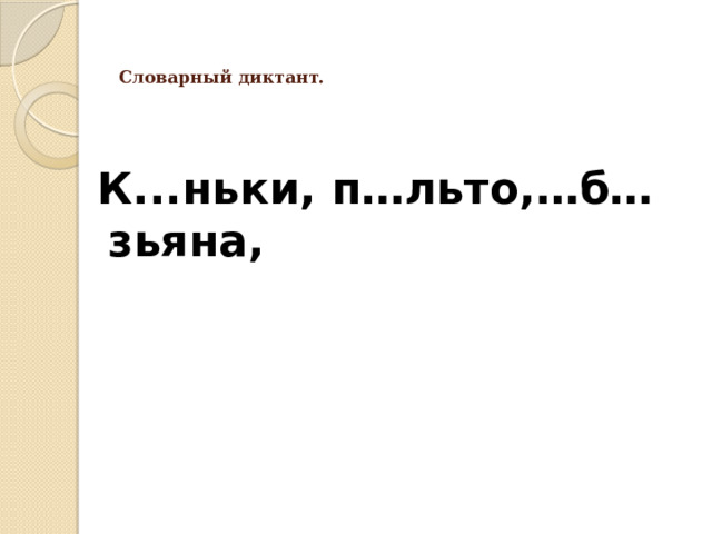   Словарный диктант.    К...ньки, п…льто,…б…зьяна, 