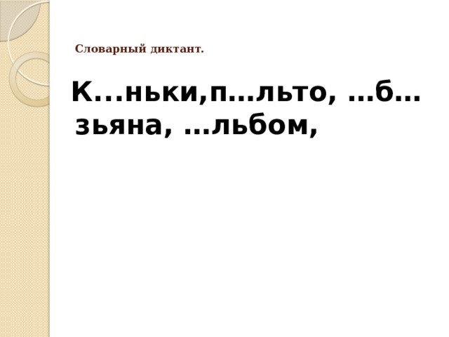   Словарный диктант.    К...ньки,п…льто, …б…зьяна, …льбом, 