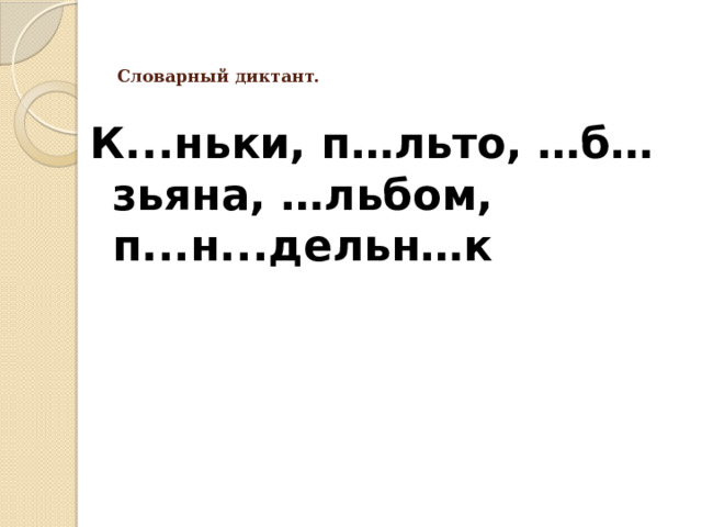   Словарный диктант.   К...ньки, п…льто, …б…зьяна, …льбом, п...н...дельн…к 