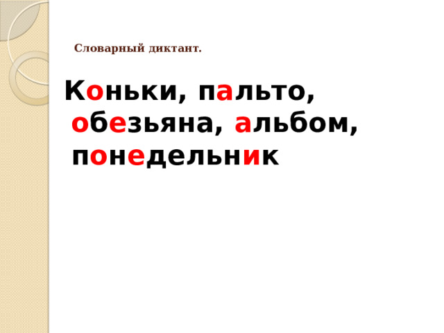   Словарный диктант.    К о ньки, п а льто, о б е зьяна, а льбом, п о н е дельн и к 