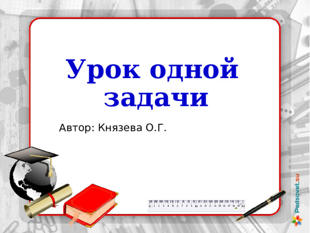 Урок одной задачи Автор: Князева О.Г. 