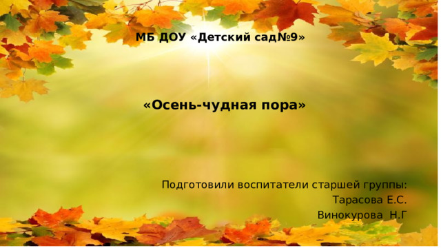 МБ ДОУ «Детский сад№9»  «Осень-чудная пора» Подготовили воспитатели старшей группы: Тарасова Е.С.  Винокурова Н.Г 