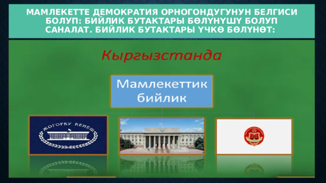 Мамлекетте демократия орногондугунун белгиси болуп: бийлик бутактары бөлүнүшү болуп саналат. Бийлик бутактары үчкө бөлүнөт:  
